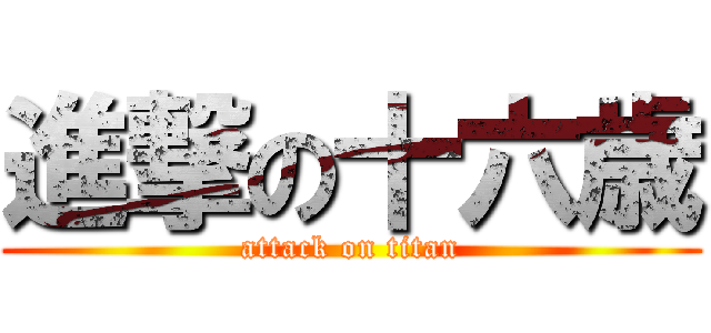進撃の十六歳 (attack on titan)
