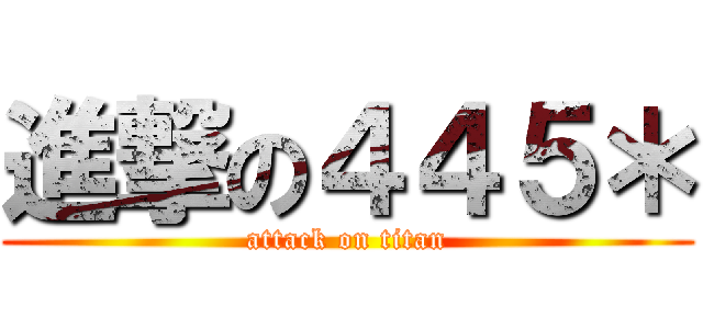進撃の４４５＊ (attack on titan)