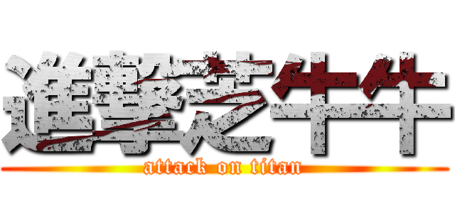 進撃芝牛牛 (attack on titan)