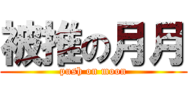 被推の月月 (push on moon)
