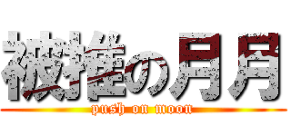 被推の月月 (push on moon)