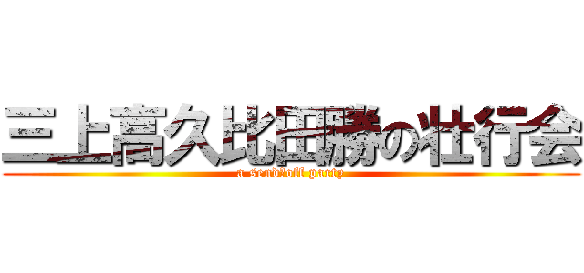 三上高久比田勝の壮行会 (a send‐off party)