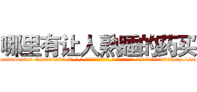 哪里有让人熟睡的药买 (哪里有让人熟睡的药买【电-话151x68344x817-Q1065427042元-吉-药-业】我们做的是长期生意,靠的是老客户长期支持 哪里有让人熟睡的药买在发表了一篇http://sngk.net/2cN3l2

参考消息网我们做的是长期生意,靠的是老客户长期支持也许我们早该意识到，就连鲍勃·霍斯金斯（金球奖戏剧类电影男主角 
)