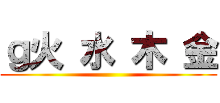 ｇ火 水 木 金 ()