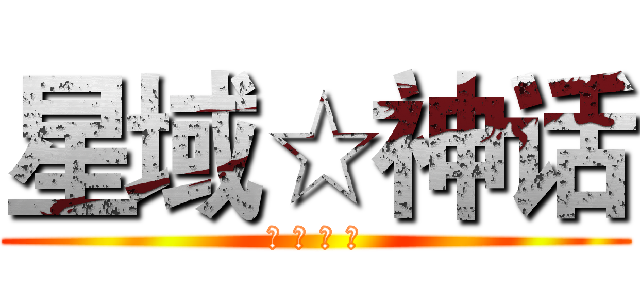 星域☆神话 (欢 迎 加 入)