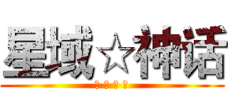 星域☆神话 (欢 迎 加 入)