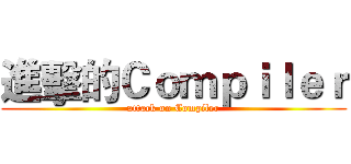 進擊的Ｃｏｍｐｉｌｅｒ (attack on Compiler)