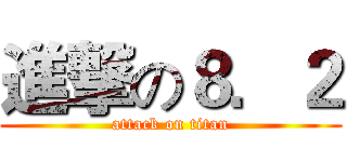 進撃の８．２ (attack on titan)