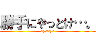 勝手にやっとけ…。 (by AHO)