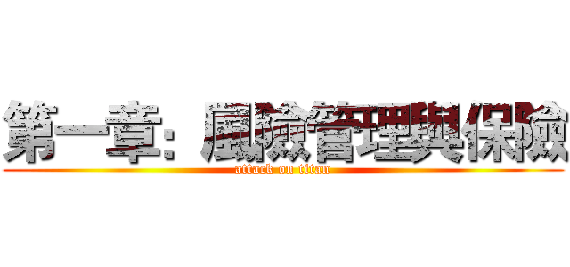 第一章：風險管理與保險 (attack on titan)