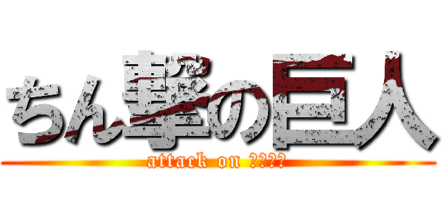 ちん撃の巨人 (attack on ちんちん)