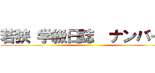 若狭 学級日誌  ナンバー２ ()