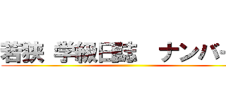 若狭 学級日誌  ナンバー２ ()