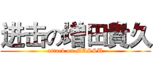 进击の増田貴久 (attack on MASSU)
