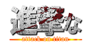 進撃な (attack on titan)