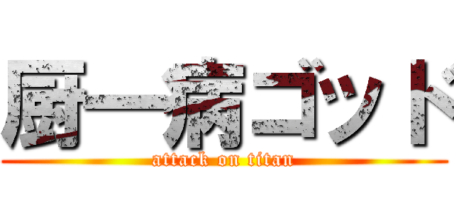 厨一病ゴッド (attack on titan)