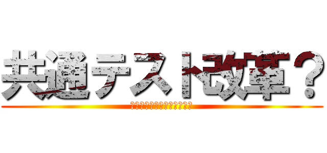 共通テスト改革？ (ｋｙｏｕｔｅｋａｉｋａｋｕ)