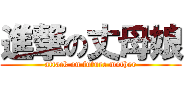 進撃の丈母娘 (attack on future mother)