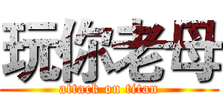玩你老母 (attack on titan)