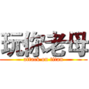 玩你老母 (attack on titan)