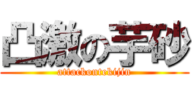 凸激の芋砂 (attackontekijin)