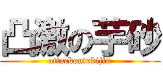 凸激の芋砂 (attackontekijin)