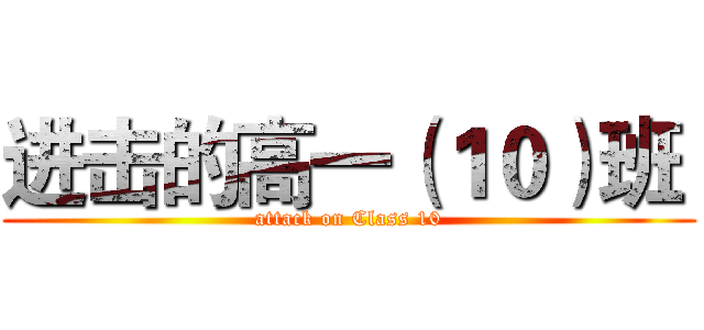 进击的高一（１０）班  (attack on Class 10)