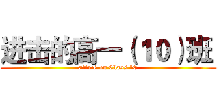 进击的高一（１０）班  (attack on Class 10)