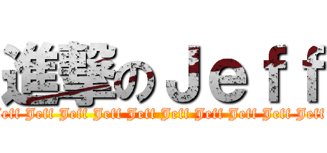 進撃のＪｅｆｆ (Jeff Jeff Jeff Jeff Jeff Jeff Jeff Jeff Jeff Jeff Jeff Jeff Jeff Jeff )