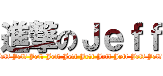 進撃のＪｅｆｆ (Jeff Jeff Jeff Jeff Jeff Jeff Jeff Jeff Jeff Jeff Jeff Jeff Jeff Jeff )