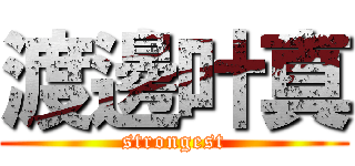 渡邊叶真 (strongest)