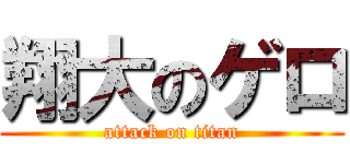 翔大のゲロ (attack on titan)