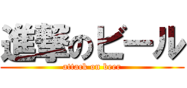 進撃のビール (attack on beer)