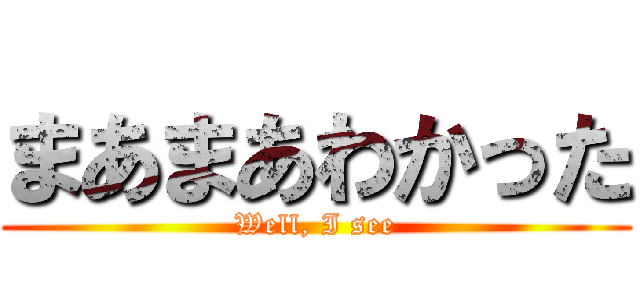 まあまあわかった (Well, I see)