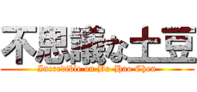 不思議な土豆 (Incredible on Bo-Hao Chen)