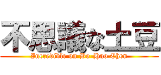 不思議な土豆 (Incredible on Bo-Hao Chen)