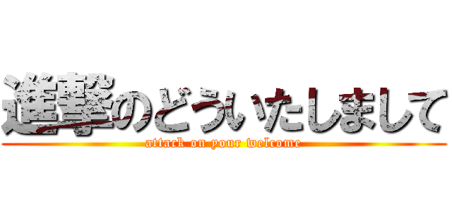 進撃のどういたしまして (attack on your welcome)