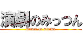 演劇のみっつん (drama on mittun)