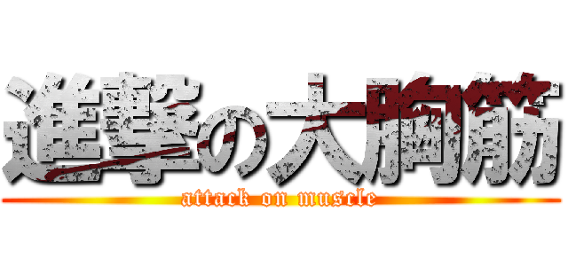 進撃の大胸筋 (attack on muscle)