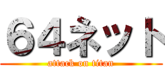 ６４ネット (attack on titan)