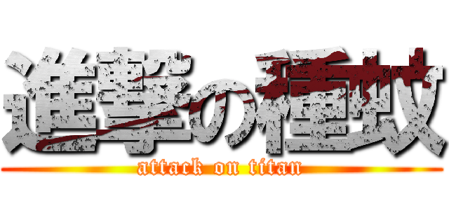 進撃の種蚊 (attack on titan)