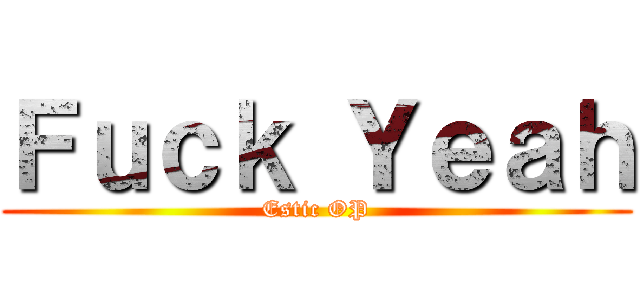 Ｆｕｃｋ Ｙｅａｈ (Estic OP)