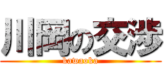 川岡の交渉 (kawaoka)