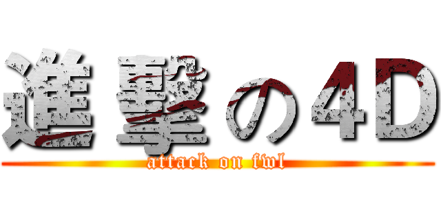 進 擊 の４Ｄ (attack on fwl)