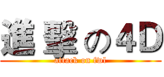 進 擊 の４Ｄ (attack on fwl)