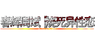 春辉周斌【烧死异性恋 (attack on titan)