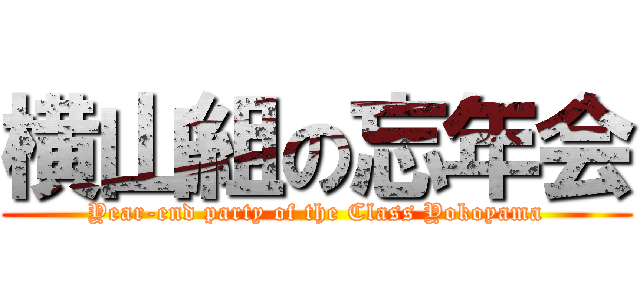 横山組の忘年会 (Year-end party of the Class Yokoyama)
