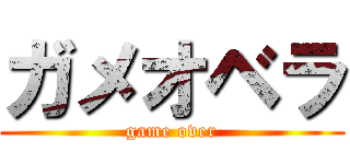 ガメオベラ (game over)