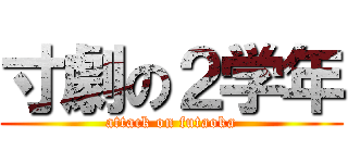 寸劇の２学年 (attack on futaoka)