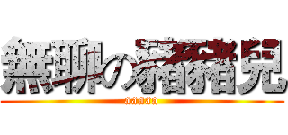無聊の豬豬兒 (aaaaa)